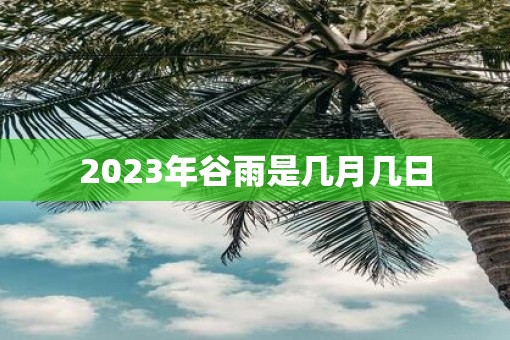 2023年谷雨是几月几日