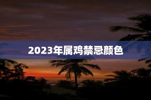 2023年属鸡禁忌颜色