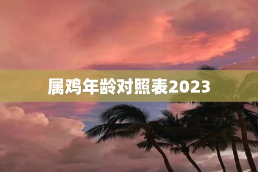 属鸡年龄对照表2023