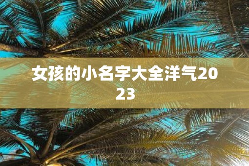 女孩的小名字大全洋气2023