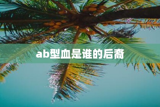 ab型血是谁的后裔