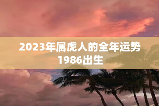 2023年属虎人的全年运势1986出生