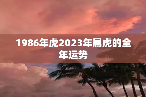 1986年虎2023年属虎的全年运势