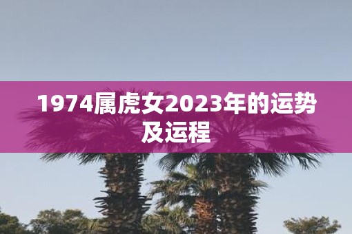 1974属虎女2023年的运势及运程