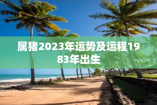 属猪2023年运势及运程1983年出生