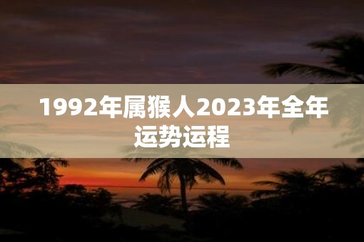 1992年属猴人2023年全年运势运程