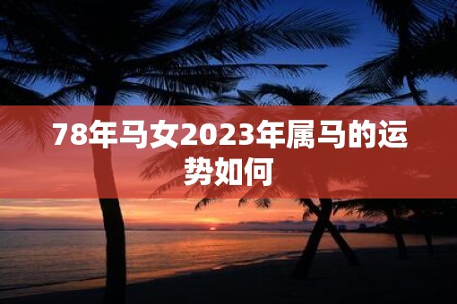 78年马女2023年属马的运势如何