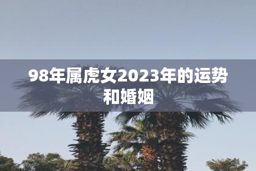 98年属虎女2023年的运势和婚姻