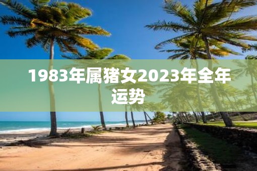 1983年属猪女2023年全年运势