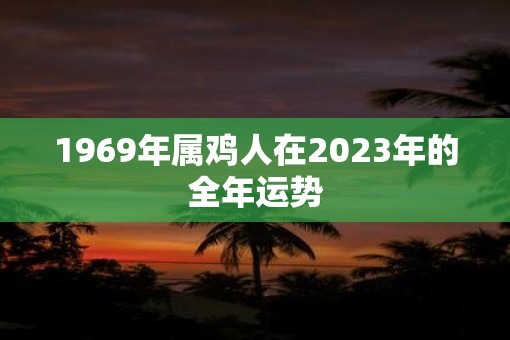 1969年属鸡人在2023年的全年运势