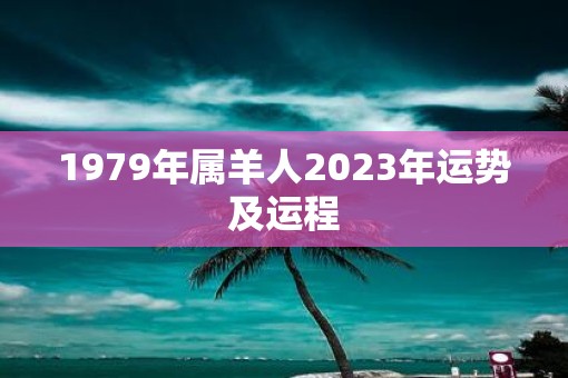 1979年属羊人2023年运势及运程