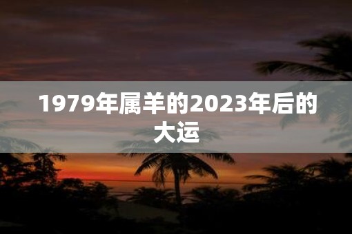 1979年属羊的2023年后的大运