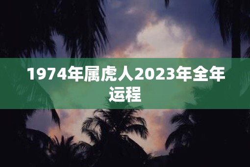 1974年属虎人2023年全年运程