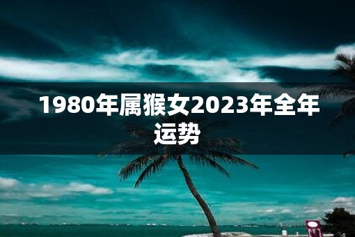 1980年属猴女2023年全年运势