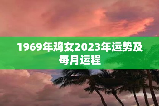 1969年鸡女2023年运势及每月运程