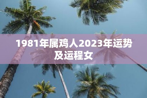 1981年属鸡人2023年运势及运程女