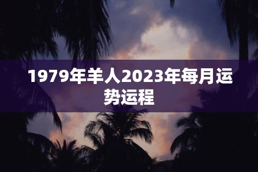 1979年羊人2023年每月运势运程