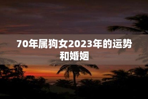 70年属狗女2023年的运势和婚姻