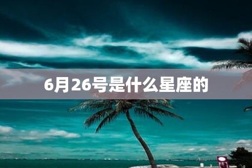 6月26号是什么星座的