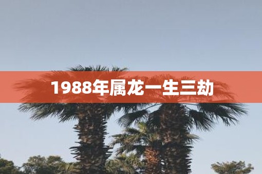 1988年属龙一生三劫