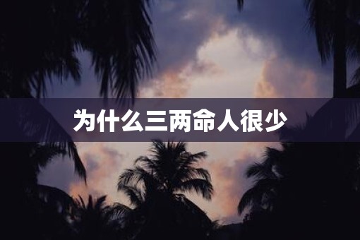 为什么三两命人很少