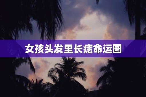 女孩头发里长痣命运图