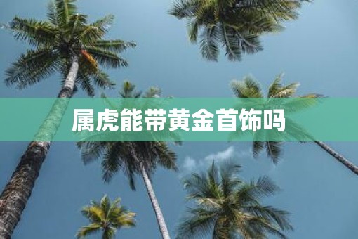 属虎能带黄金首饰吗