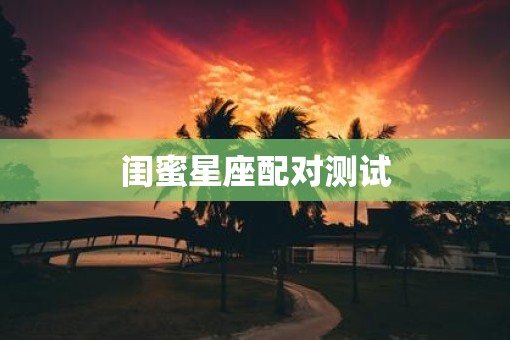 闺蜜星座配对测试