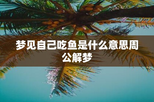 梦见自己吃鱼是什么意思周公解梦