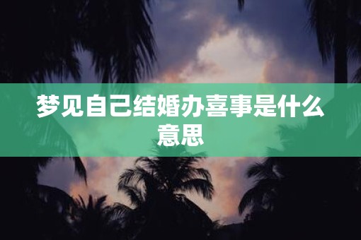 梦见自己结婚办喜事是什么意思