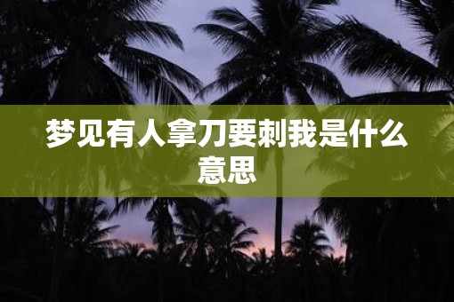 梦见有人拿刀要刺我是什么意思