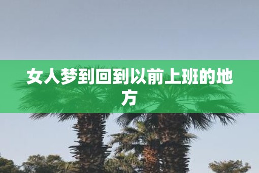 女人梦到回到以前上班的地方