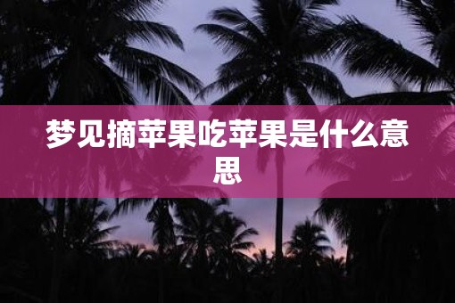 梦见摘苹果吃苹果是什么意思