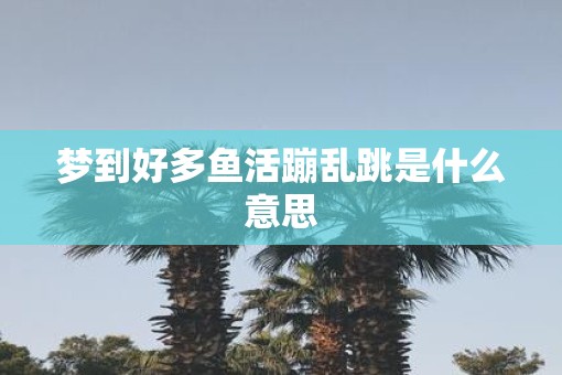 梦到好多鱼活蹦乱跳是什么意思