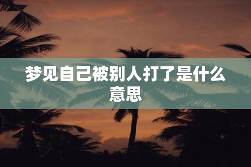 梦见自己被别人打了是什么意思