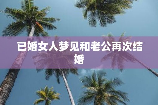 已婚女人梦见和老公再次结婚