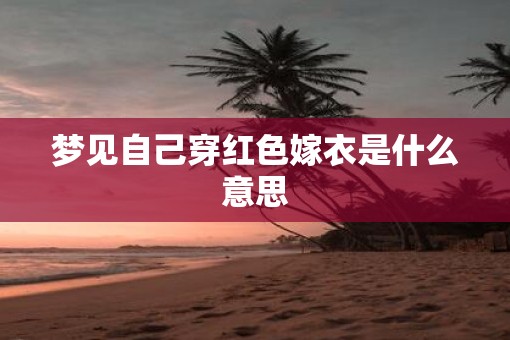 梦见自己穿红色嫁衣是什么意思