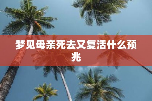 梦见母亲死去又复活什么预兆