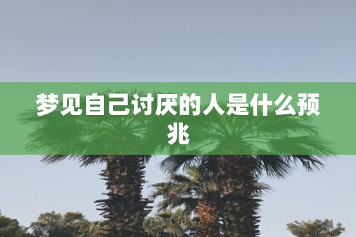 梦见自己讨厌的人是什么预兆