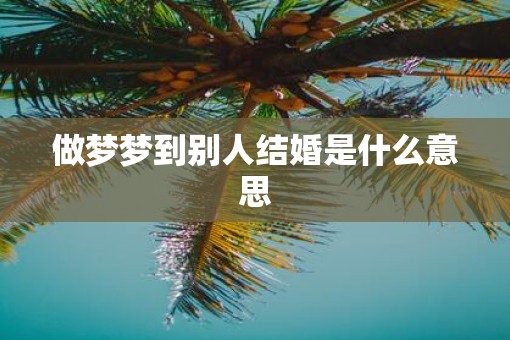 做梦梦到别人结婚是什么意思