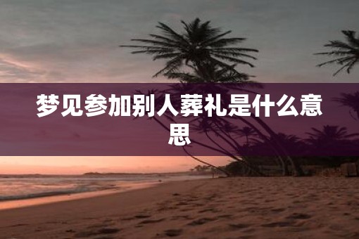 梦见参加别人葬礼是什么意思