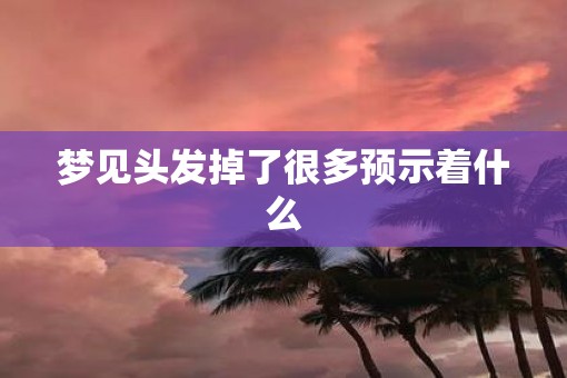 梦见头发掉了很多预示着什么