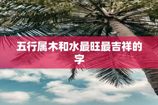 五行属木和水最旺最吉祥的字