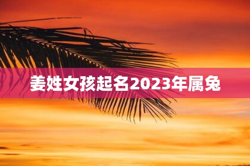 姜姓女孩起名2023年属兔