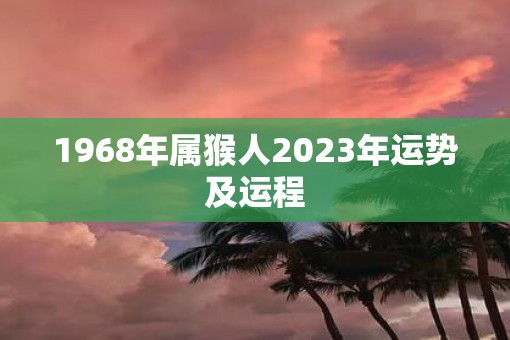 1968年属猴人2023年运势及运程