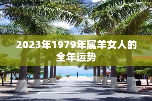 2023年1979年属羊女人的全年运势