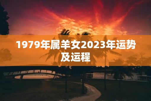 1979年属羊女2023年运势及运程