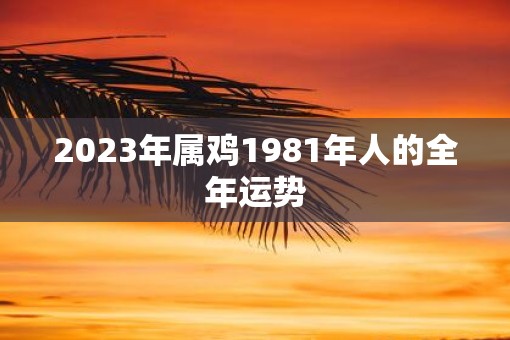 2023年属鸡1981年人的全年运势