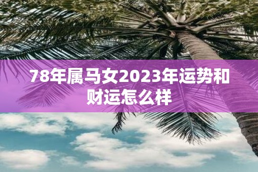 78年属马女2023年运势和财运怎么样