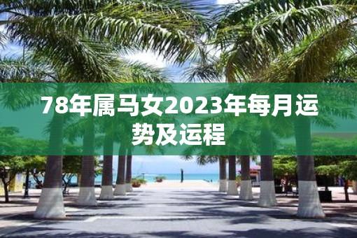 78年属马女2023年每月运势及运程